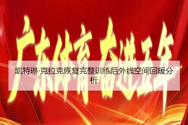 凯特琳·克拉克恢复完整训练后外线空间回暖分析