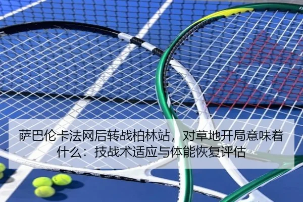 萨巴伦卡法网后转战柏林站，对草地开局意味着什么：技战术适应与体能恢复评估