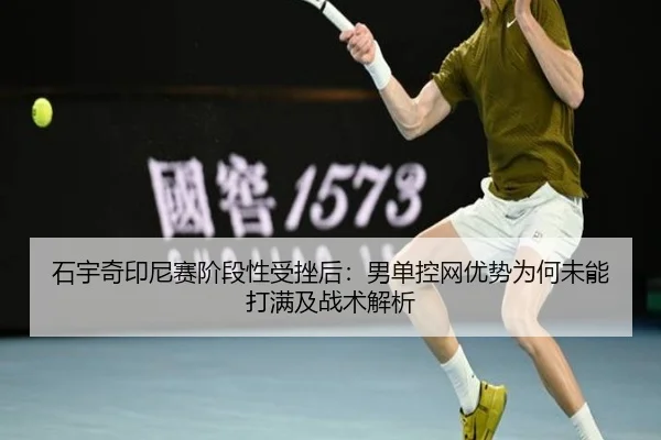 石宇奇印尼赛阶段性受挫后：男单控网优势为何未能打满及战术解析