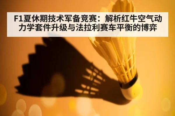 F1夏休期技术军备竞赛：解析红牛空气动力学套件升级与法拉利赛车平衡的博弈