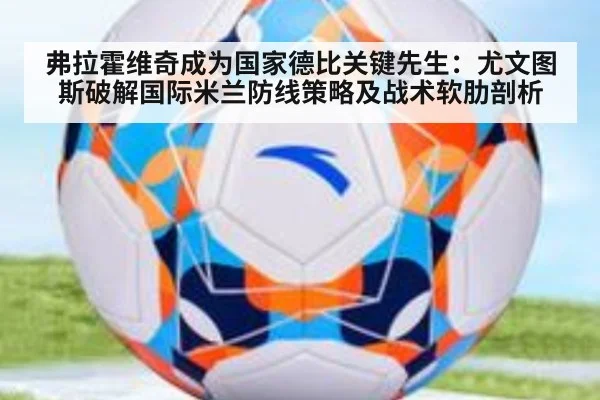 弗拉霍维奇成为国家德比关键先生:尤文图斯破解国际米兰防线策略及战术软肋剖析